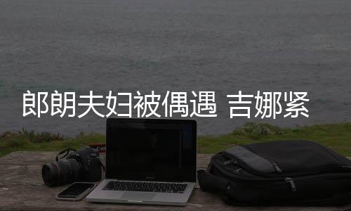 被偶脖子郎朗老公人形化身遇 挂件吉娜紧搂夫妇