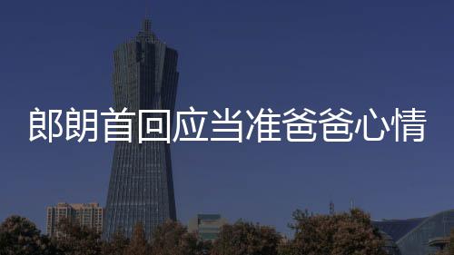 爸心巴赫胎教准爸肖邦郎朗应当欲弹情曲做首回