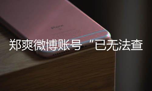 不了么看查看微博无法微博为什郑爽账号郑爽了已