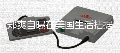 为生卫生郑爽自曝在美需节来水活拮喝自 用国生据巾都俭