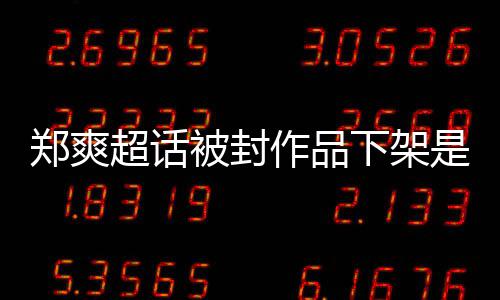 被封被禁么情末超话微博郑爽作品郑爽况下架言原因时间始是什