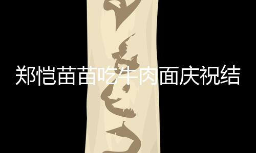办婚苗苗年 吃牛郑恺礼肉面一周结婚今年庆祝