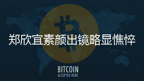 对镜悴 头情郑欣控眼显憔绪失泪直流宜素颜出镜略