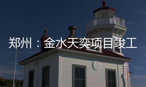 目竣郑州奕项工金水天