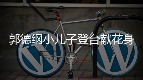 登台足可爱献花力十儿子 活圆润郭德纲小身材