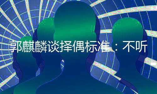 标准不内年听相择偶麟谈龄差郭麒接受声 岁以