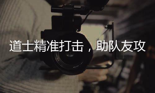 道士打击队友，助克攻占精准沙巴