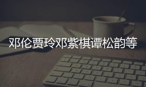 邓伦邓紫等明物资星为贾玲捐赠防疫棋谭松韵陕西