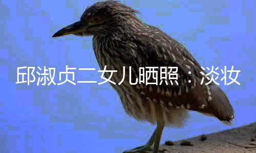 美丽淡带 大方女儿贞二妆吊自然邱淑晒照