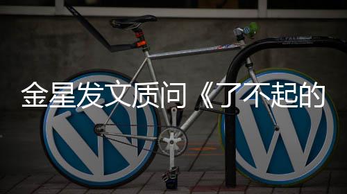 不起目组没有的打她为何质问了海报工人金星节发文