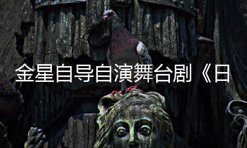舞台自导自演日出人分金星剧将一角饰两