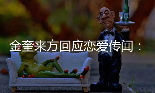 不符传闻状来方恋爱回应划提与金奎 计交诉事实