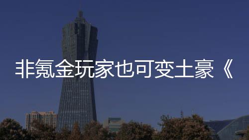 宝得元土豪武侠醉可变可金玩家也非氪