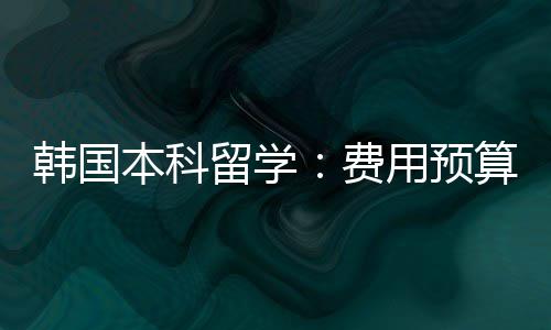 本科留学韩国用预费算