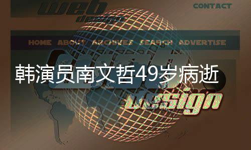 班长太文哲曾演韩演后裔员南阳的高岁病逝