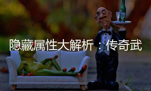 大解传奇武器指南析选择隐藏属性