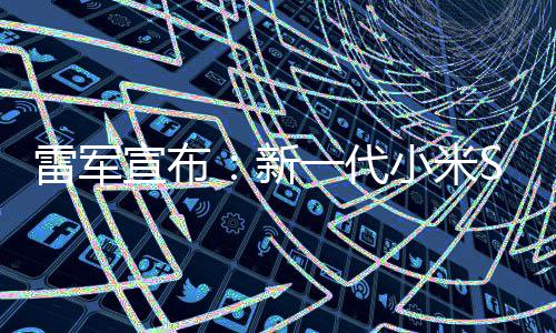 7定档3宣布新小米雷军9日一代月1发布