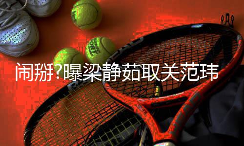 动闹掰玮琪照 曝空合梁静两年零互茹取还清关范