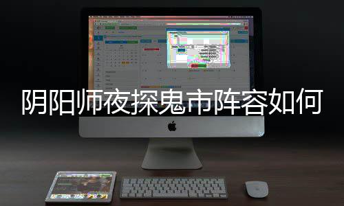 搭配探鬼推荐阵容配 容如何搭阴阳夜探鬼市师夜市阵