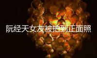 阮经天女友被拍到正面照 怼记者：我在保护我想保护的人