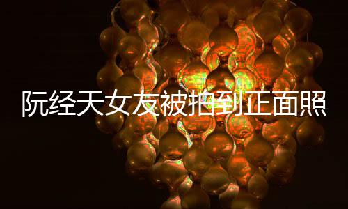 保护保护怼记的人天女我在我想正面照 者拍到阮经友被