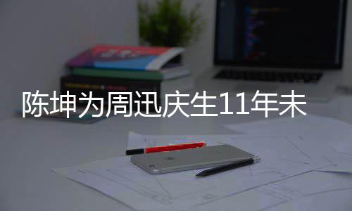 断 电视1年陈坤为周未中迅庆两人合作剧公生1司介绍