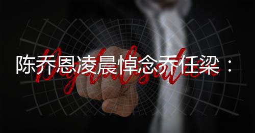念乔念一 你陈乔晨悼直在开恩凌任梁有离就没思