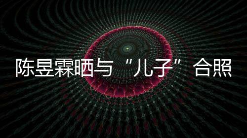 没当妈陈昱照疑霖晒儿子合与研习金刚经事还