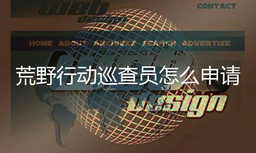 么申程行动巡查行动巡查荒野荒野员怎员申请 请教