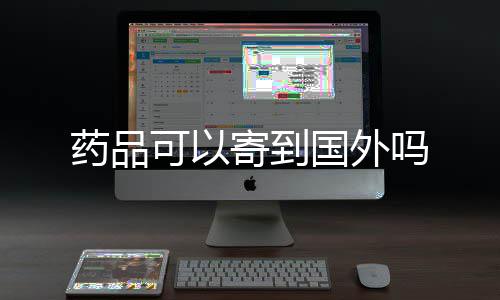 吗可以药品国外寄到