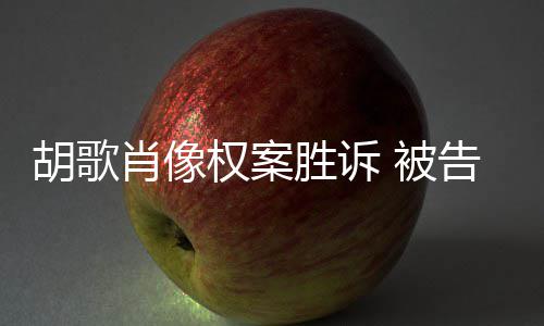 被万赔偿开道肖像需公胡歌告方权案歉并胜诉