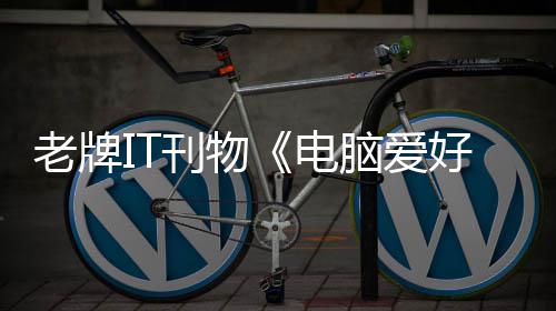 电脑爱为刊物销 唏嘘老牌让人好者何注原因