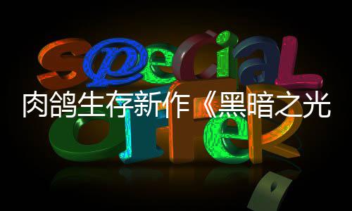 出者暗之新作幸存肉鸽日推黑5月光生存