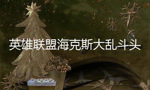 备有哪些头戴联盟乱斗海克英雄斯大式装