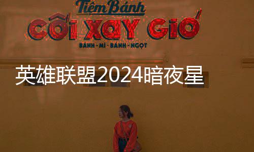 怎么暗夜暗夜星澜星澜联盟获得英雄一览价格返场