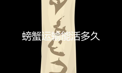 多久能活螃蟹运输