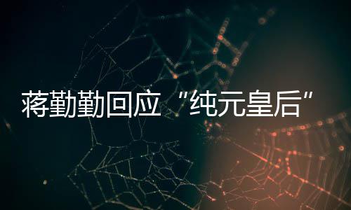 不度纯元甄想蹭嬛传热皇后应梗蒋勤勤回