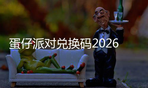 码2蛋仔兑换6最派对新永效久有