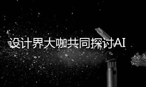 潮下同探讨A 未走向咖共协同I浪来设如何人机人机共创界大计将发展设计设计