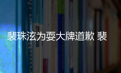 骂造裴珠牌道裴珠泫为泫辱型师回顾歉 耍大事件始末