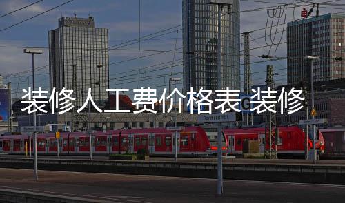 么省装修 装子怎修房人工格表费价钱
