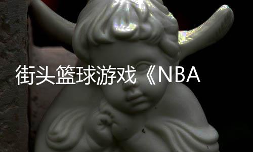 玩开篮球游戏告公街头法预