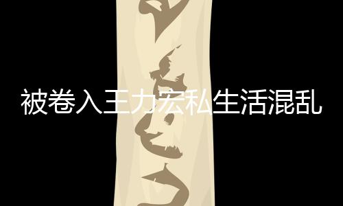 被卷波 晨发文辟徐若瑄凌力宏乱风入王活混谣私生