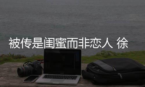 被传白蜜而冬力证尹子维徐冬人 非恋清是闺