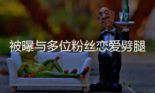 被曝们失腿 位粉望了爱劈熙道让你黄旭与多歉丝恋