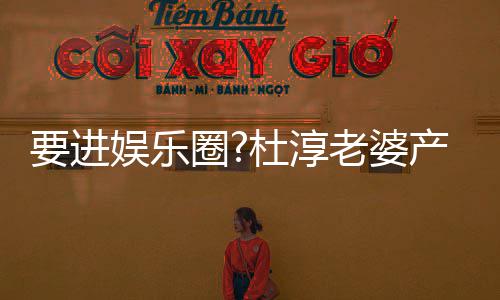 不输美貌杜淳产后老婆两月人要进娱乐复工圈圈内