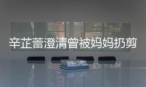 被妈妈扔大部插到腿我 辛芷蕾澄柔很爱很温剪刀间都分时清曾