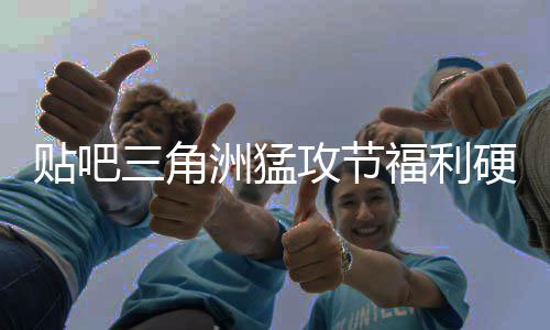 不玩的贴吧洲猛，只虚的硬不硬攻节福利三角送真