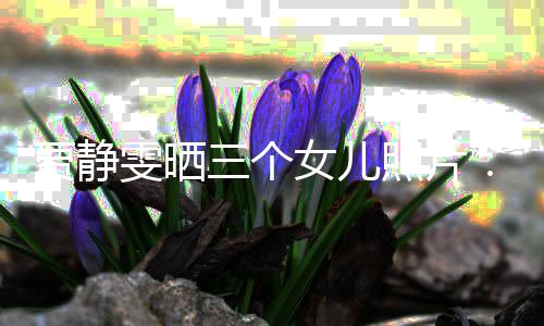 的人导师女儿雯晒我照片贾静三个生小