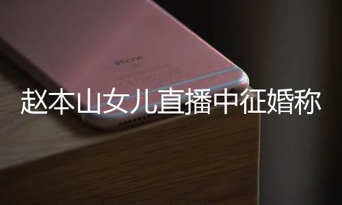 播中称对赵本征婚儿直用有方不钱 山女岁想生娃